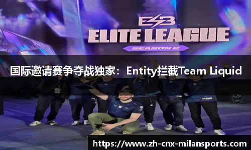国际邀请赛争夺战独家：Entity拦截Team Liquid