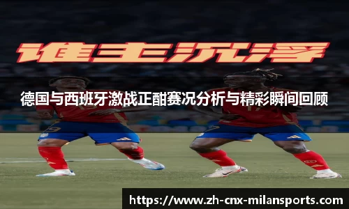德国与西班牙激战正酣赛况分析与精彩瞬间回顾
