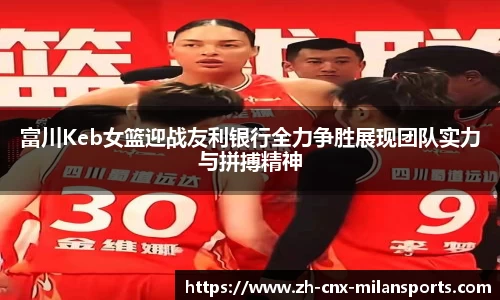 富川Keb女篮迎战友利银行全力争胜展现团队实力与拼搏精神