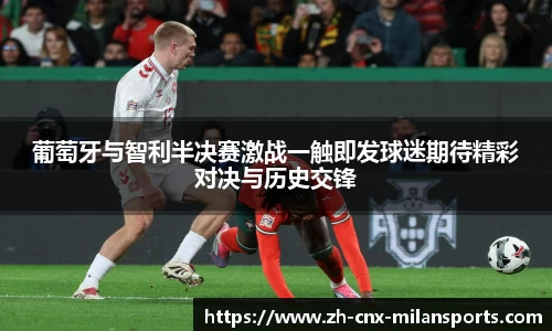 葡萄牙与智利半决赛激战一触即发球迷期待精彩对决与历史交锋