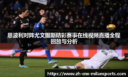 恩波利对阵尤文图斯精彩赛事在线视频直播全程回放与分析